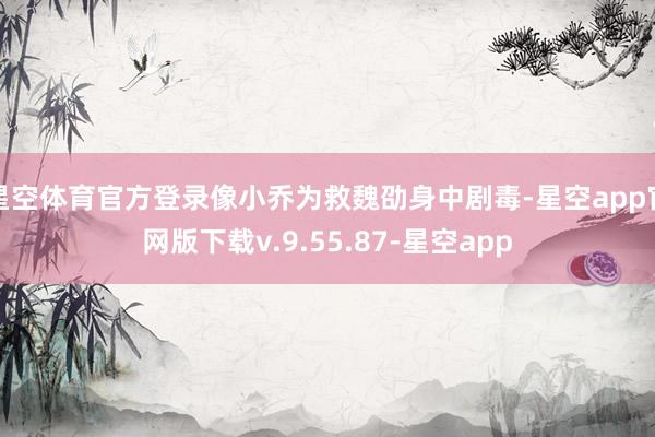 星空体育官方登录像小乔为救魏劭身中剧毒-星空app官网版下载v.9.55.87-星空app