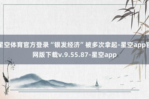 星空体育官方登录“银发经济”被多次拿起-星空app官网版下载v.9.55.87-星空app