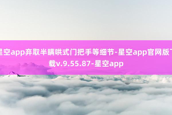 星空app弃取半瞒哄式门把手等细节-星空app官网版下载v.9.55.87-星空app