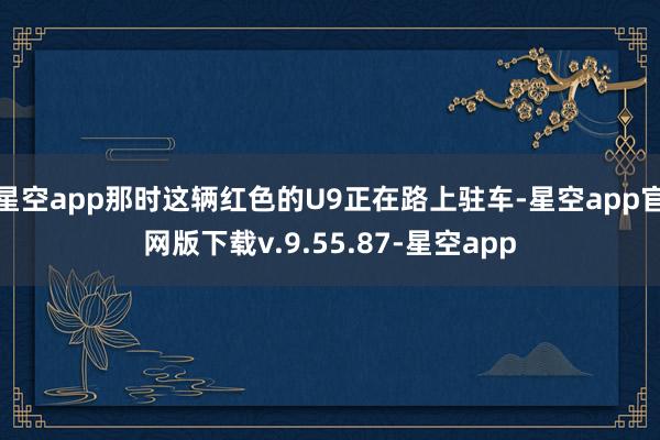 星空app那时这辆红色的U9正在路上驻车-星空app官网版下载v.9.55.87-星空app