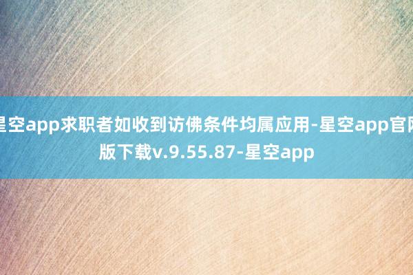星空app求职者如收到访佛条件均属应用-星空app官网版下载v.9.55.87-星空app