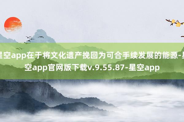 星空app在于将文化遗产挽回为可合手续发展的能源-星空app官网版下载v.9.55.87-星空app
