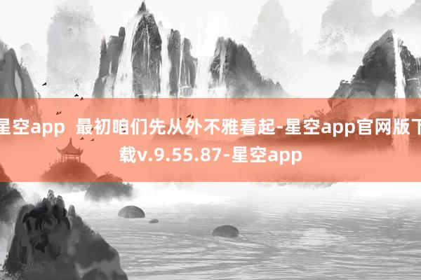 星空app  最初咱们先从外不雅看起-星空app官网版下载v.9.55.87-星空app
