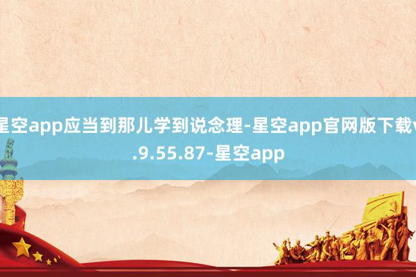 星空app应当到那儿学到说念理-星空app官网版下载v.9.55.87-星空app