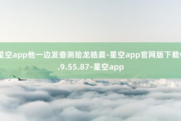 星空app他一边发奋测验龙皓晨-星空app官网版下载v.9.55.87-星空app