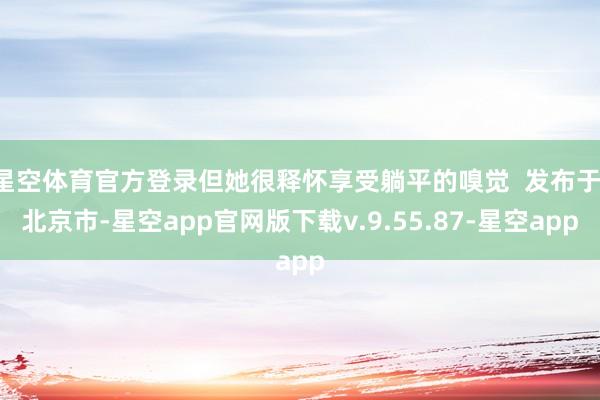 星空体育官方登录但她很释怀享受躺平的嗅觉  发布于：北京市-星空app官网版下载v.9.55.87-星空app