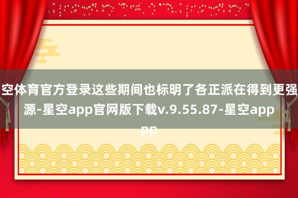 星空体育官方登录这些期间也标明了各正派在得到更强能源-星空app官网版下载v.9.55.87-星空app