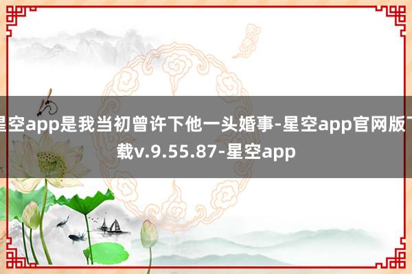 星空app是我当初曾许下他一头婚事-星空app官网版下载v.9.55.87-星空app