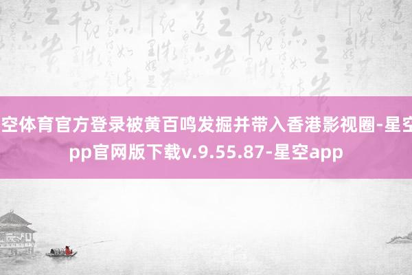 星空体育官方登录被黄百鸣发掘并带入香港影视圈-星空app官网版下载v.9.55.87-星空app