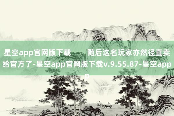 星空app官网版下载        随后这名玩家亦然径直卖给官方了-星空app官网版下载v.9.55.87-星空app