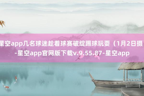 星空app几名球迷趁着球赛破绽踢球玩耍（1月2日摄）-星空app官网版下载v.9.55.87-星空app