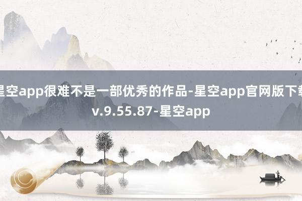星空app很难不是一部优秀的作品-星空app官网版下载v.9.55.87-星空app