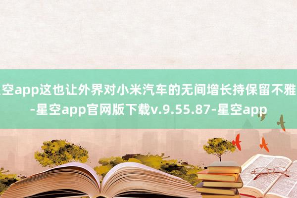 星空app这也让外界对小米汽车的无间增长持保留不雅点-星空app官网版下载v.9.55.87-星空app