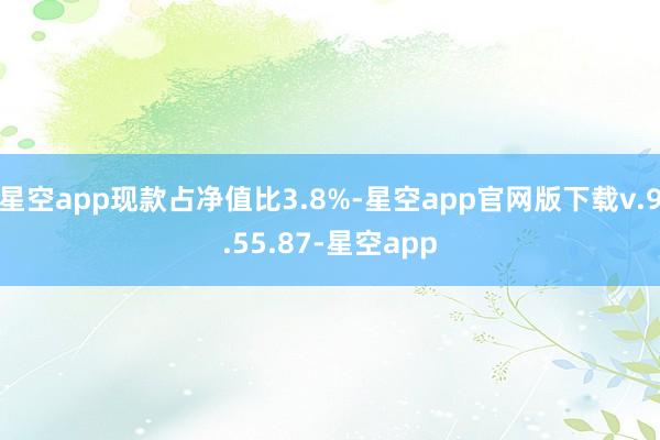 星空app现款占净值比3.8%-星空app官网版下载v.9.55.87-星空app
