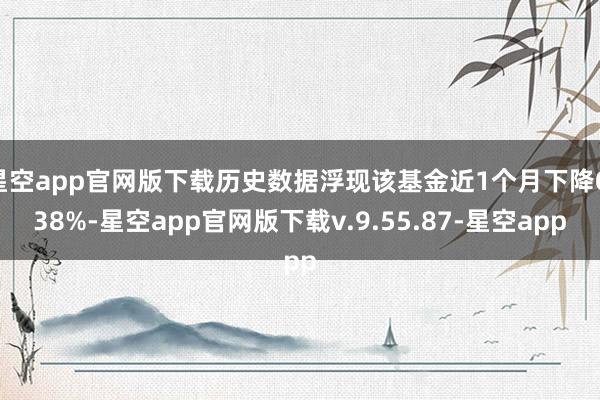 星空app官网版下载历史数据浮现该基金近1个月下降0.38%-星空app官网版下载v.9.55.87-星空app