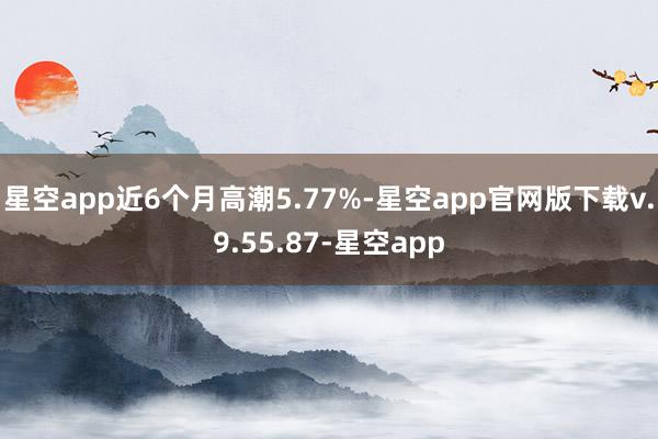 星空app近6个月高潮5.77%-星空app官网版下载v.9.55.87-星空app