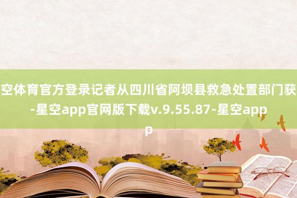 星空体育官方登录记者从四川省阿坝县救急处置部门获悉-星空app官网版下载v.9.55.87-星空app