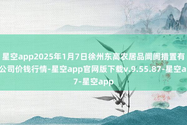 星空app2025年1月7日徐州东高农居品阛阓措置有限公司价钱行情-星空app官网版下载v.9.55.87-星空app