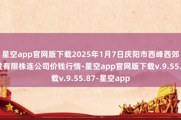 星空app官网版下载2025年1月7日庆阳市西峰西郊瓜果蔬菜批发有限株连公司价钱行情-星空app官网版下载v.9.55.87-星空app