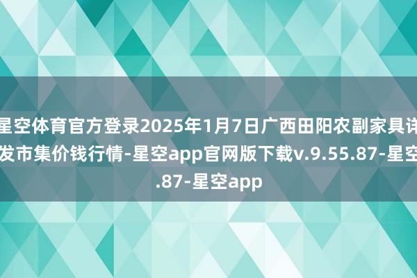 星空体育官方登录2025年1月7日广西田阳农副家具详尽批发市集价钱行情-星空app官网版下载v.9.55.87-星空app