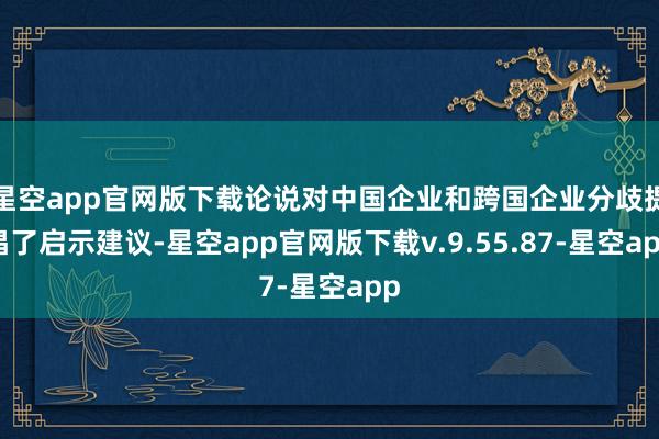 星空app官网版下载论说对中国企业和跨国企业分歧提倡了启示建议-星空app官网版下载v.9.55.87-星空app
