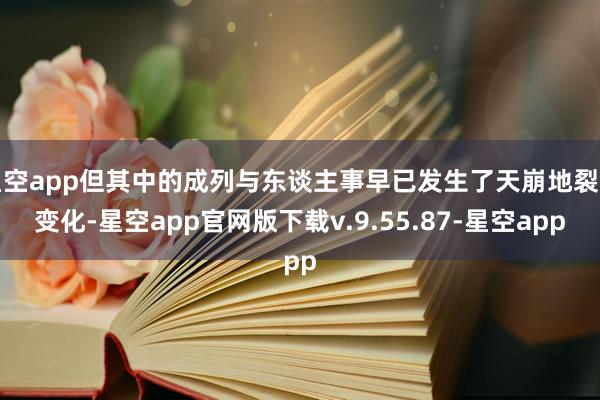 星空app但其中的成列与东谈主事早已发生了天崩地裂的变化-星空app官网版下载v.9.55.87-星空app