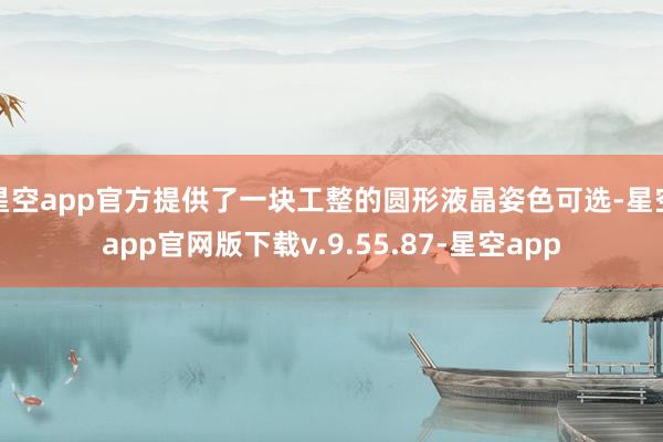 星空app官方提供了一块工整的圆形液晶姿色可选-星空app官网版下载v.9.55.87-星空app