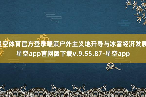 星空体育官方登录鞭策户外主义地开导与冰雪经济发展-星空app官网版下载v.9.55.87-星空app