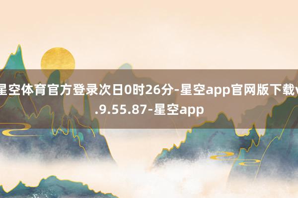 星空体育官方登录次日0时26分-星空app官网版下载v.9.55.87-星空app