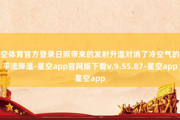星空体育官方登录日照带来的发射升温对消了冷空气的冷平流降温-星空app官网版下载v.9.55.87-星空app