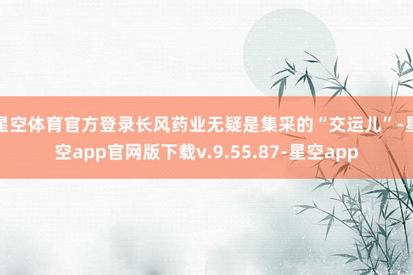 星空体育官方登录　　长风药业无疑是集采的“交运儿”-星空app官网版下载v.9.55.87-星空app