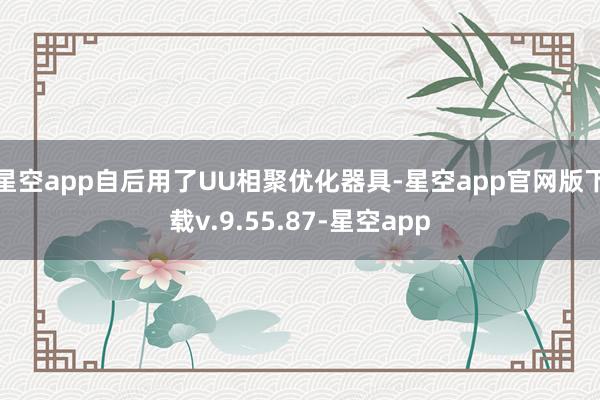 星空app自后用了UU相聚优化器具-星空app官网版下载v.9.55.87-星空app