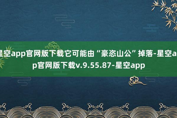 星空app官网版下载它可能由“豪恣山公”掉落-星空app官网版下载v.9.55.87-星空app