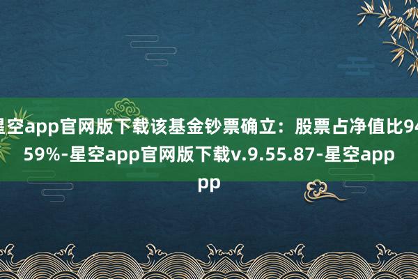 星空app官网版下载该基金钞票确立：股票占净值比94.59%-星空app官网版下载v.9.55.87-星空app
