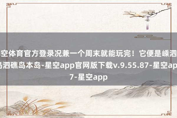 星空体育官方登录况兼一个周末就能玩完！它便是嵊泗列岛泗礁岛本岛-星空app官网版下载v.9.55.87-星空app