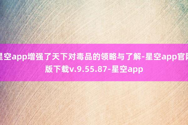 星空app增强了天下对毒品的领略与了解-星空app官网版下载v.9.55.87-星空app