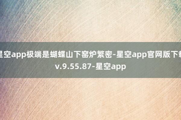 星空app极端是蝴蝶山下窑炉繁密-星空app官网版下载v.9.55.87-星空app