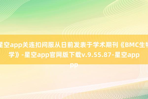 星空app关连扣问服从日前发表于学术期刊《BMC生物学》-星空app官网版下载v.9.55.87-星空app