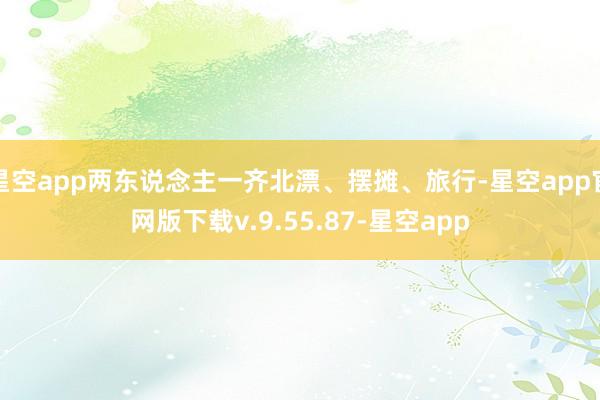 星空app两东说念主一齐北漂、摆摊、旅行-星空app官网版下载v.9.55.87-星空app