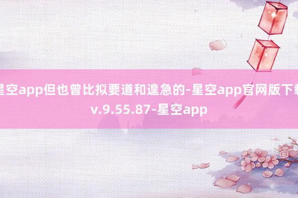 星空app但也曾比拟要道和遑急的-星空app官网版下载v.9.55.87-星空app