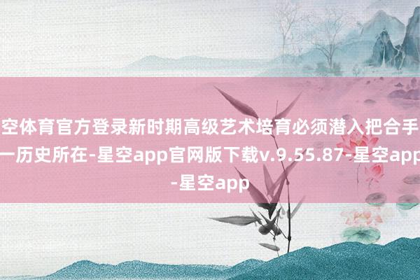 星空体育官方登录新时期高级艺术培育必须潜入把合手这一历史所在-星空app官网版下载v.9.55.87-星空app