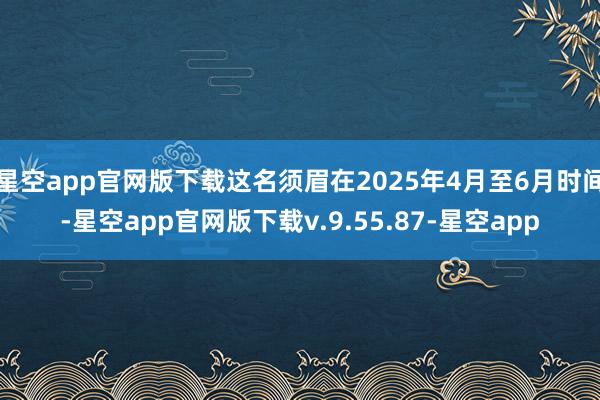 星空app官网版下载这名须眉在2025年4月至6月时间-星空app官网版下载v.9.55.87-星空app