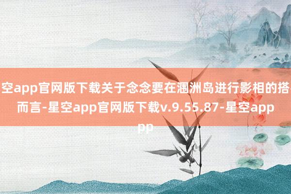 星空app官网版下载关于念念要在涠洲岛进行影相的搭客而言-星空app官网版下载v.9.55.87-星空app