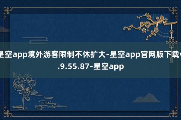 星空app境外游客限制不休扩大-星空app官网版下载v.9.55.87-星空app