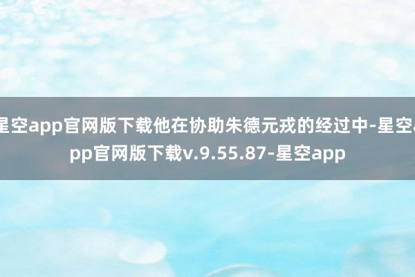 星空app官网版下载他在协助朱德元戎的经过中-星空app官网版下载v.9.55.87-星空app