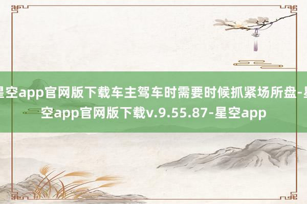 星空app官网版下载车主驾车时需要时候抓紧场所盘-星空app官网版下载v.9.55.87-星空app