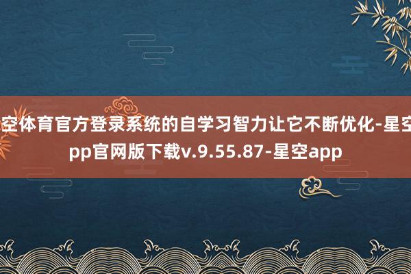 星空体育官方登录系统的自学习智力让它不断优化-星空app官网版下载v.9.55.87-星空app