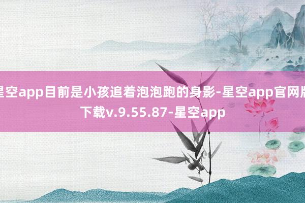 星空app目前是小孩追着泡泡跑的身影-星空app官网版下载v.9.55.87-星空app