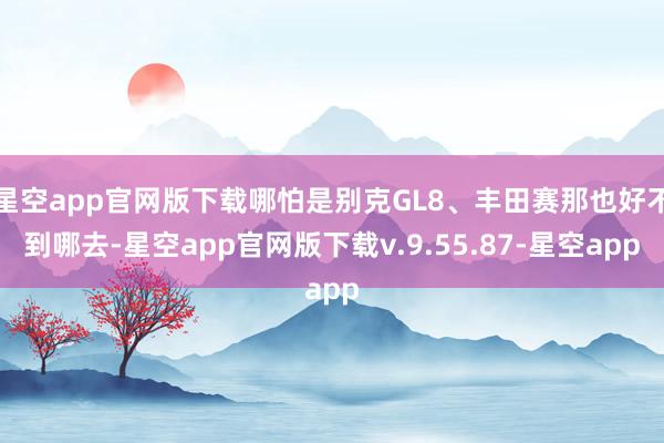 星空app官网版下载哪怕是别克GL8、丰田赛那也好不到哪去-星空app官网版下载v.9.55.87-星空app