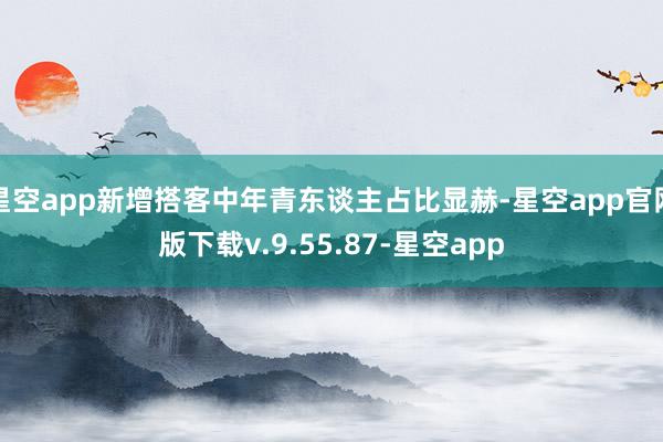 星空app新增搭客中年青东谈主占比显赫-星空app官网版下载v.9.55.87-星空app